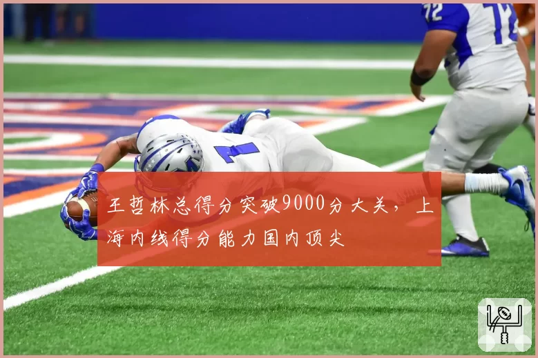 王哲林总得分突破9000分大关,上海内线得分能力国内顶尖