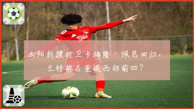 太阳新援控卫卡梅隆·佩恩回归，杜兰特能否重返西部前四？