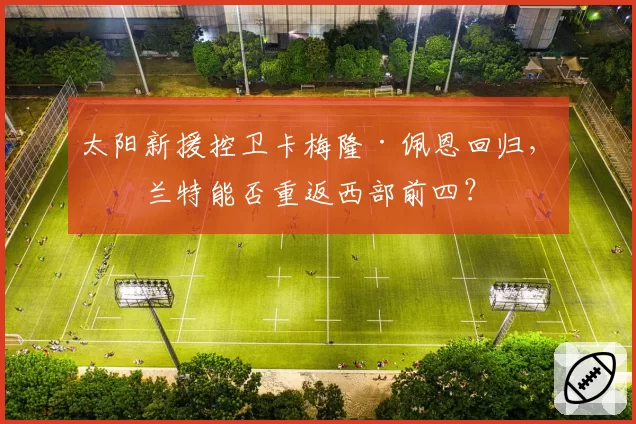太阳新援控卫卡梅隆·佩恩回归，杜兰特能否重返西部前四？