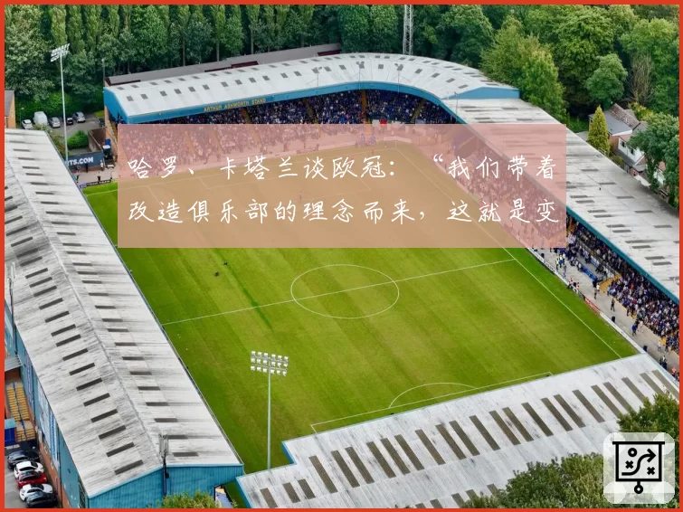 哈罗、卡塔兰谈欧冠:“我们带着改造俱乐部的理念而来,这就是变革”