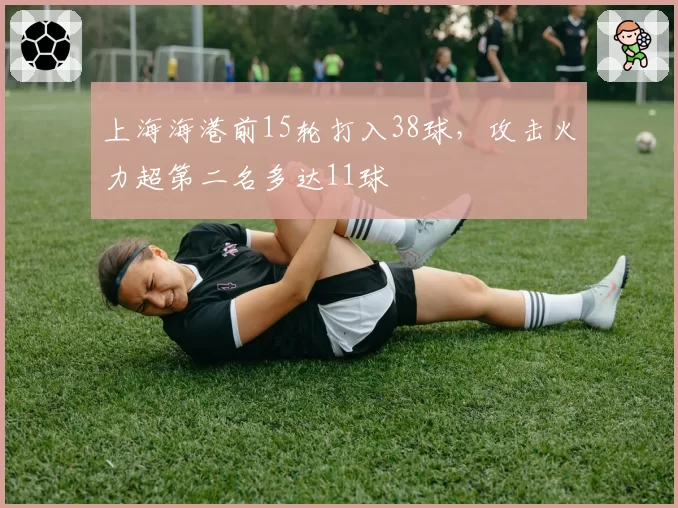 上海海港前15轮打入38球，攻击火力超第二名多达11球