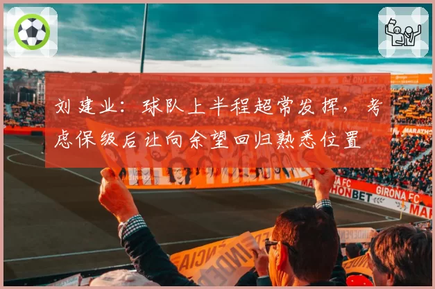 刘建业:球队上半程超常发挥,考虑保级后让向余望回归熟悉位置