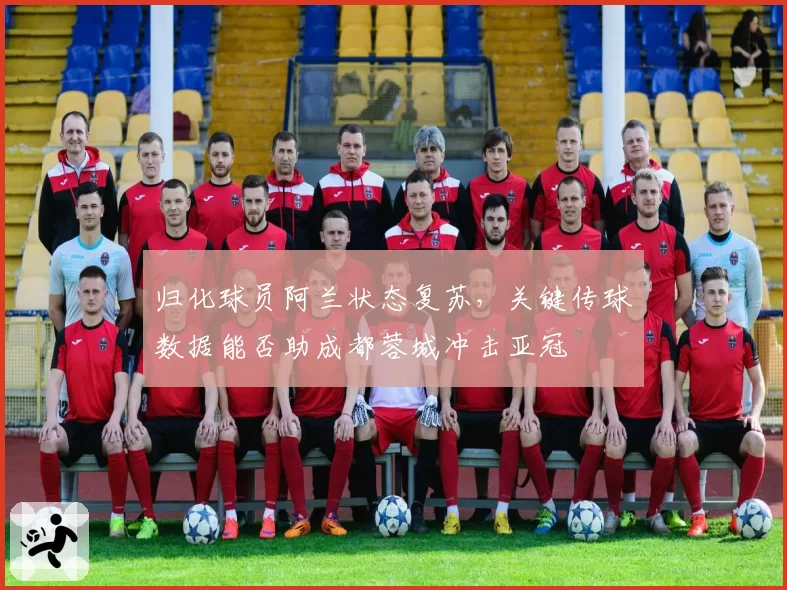 归化球员阿兰状态复苏，关键传球数据能否助成都蓉城冲击亚冠