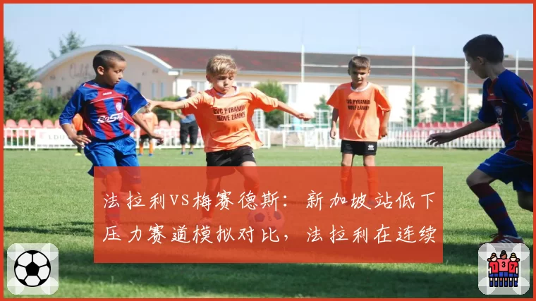 法拉利vs梅赛德斯:新加坡站低下压力赛道模拟对比,法拉利在连续弯中更快,但梅赛德斯直道优势明显