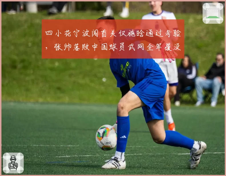 四小花宁波闯首关仅施晗通过考验，张帅落败中国球员武网全军覆没