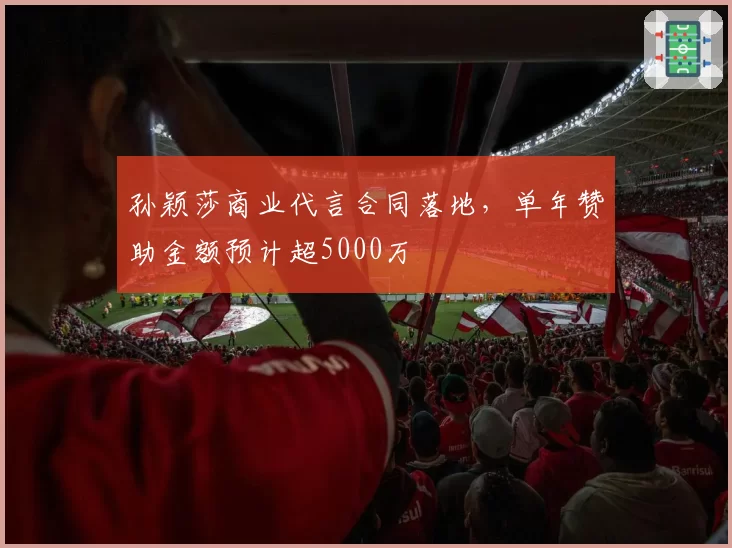 孙颖莎商业代言合同落地，单年赞助金额预计超5000万