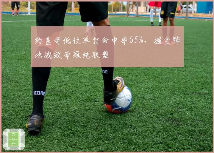 约基奇低位单打命中率65%，掘金阵地战效率冠绝联盟