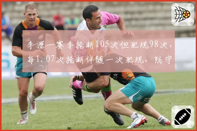李源一赛季抢断105次但犯规98次，每1.07次抢断伴随一次犯规，防守悍将还是定时炸弹？