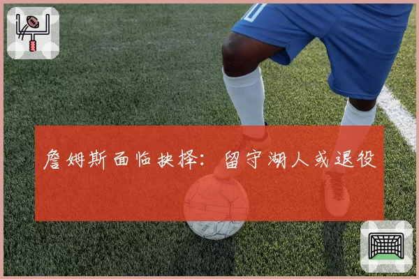 詹姆斯面临抉择：留守湖人或退役