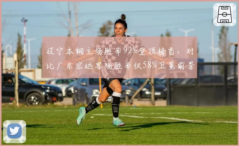 辽宁本钢主场胜率92%登顶榜首,对比广东宏远客场胜率仅58%卫冕前景堪忧