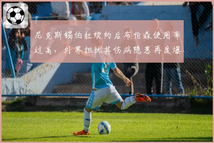尼克斯锡伯杜续约后布伦森使用率过高，外界担忧其伤病隐患再度爆发