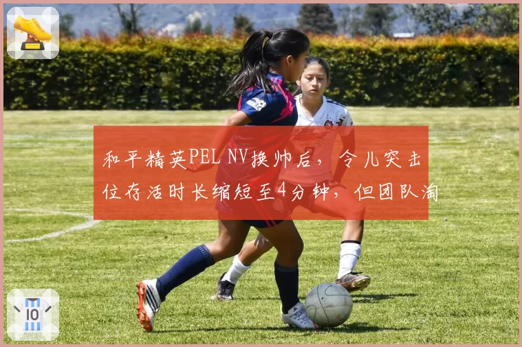 和平精英PEL NV换帅后，令儿突击位存活时长缩短至4分钟，但团队淘汰率提升至62%，对比前任教练保守打法