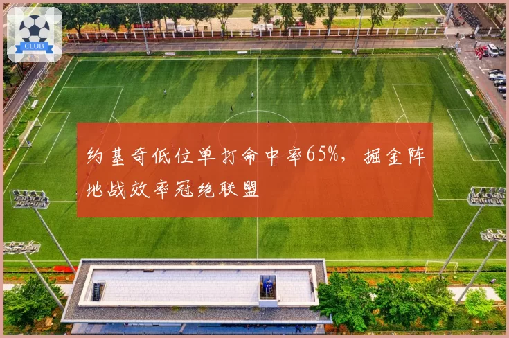 约基奇低位单打命中率65%,掘金阵地战效率冠绝联盟