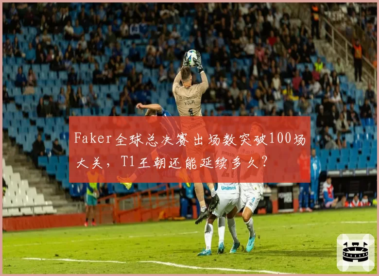 Faker全球总决赛出场数突破100场大关，T1王朝还能延续多久？