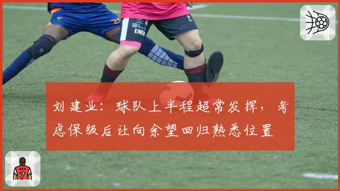 刘建业:球队上半程超常发挥,考虑保级后让向余望回归熟悉位置