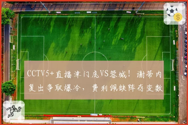 CCTV5+直播津门虎VS蓉城！谢蒂内复出争取爆冷，费利佩缺阵存变数