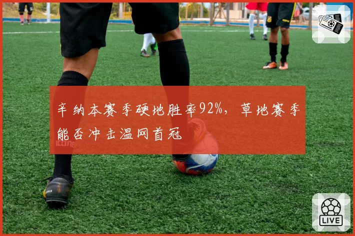 辛纳本赛季硬地胜率92%，草地赛季能否冲击温网首冠