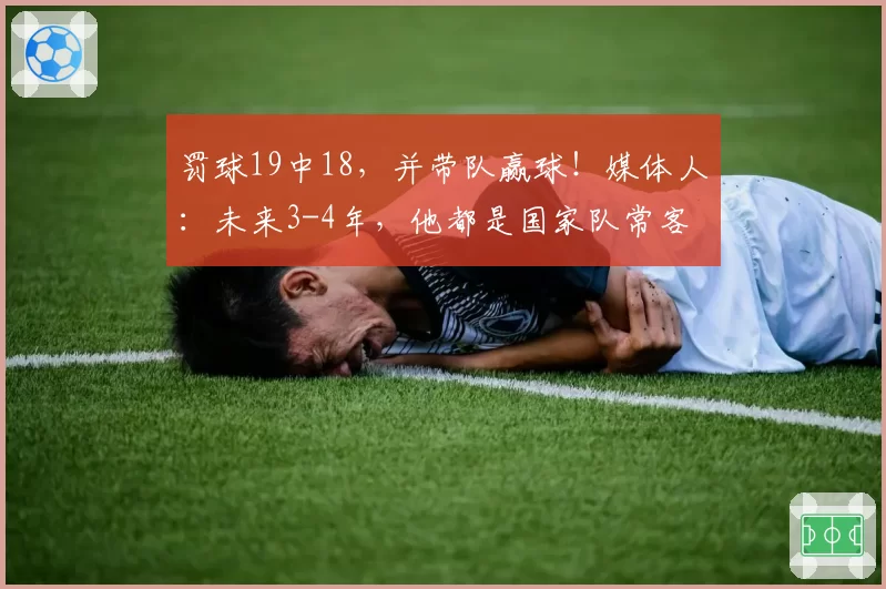罚球19中18,并带队赢球!媒体人:未来3-4年,他都是国家队常客
