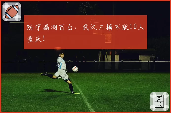 防守漏洞百出,武汉三镇不敌10人重庆!