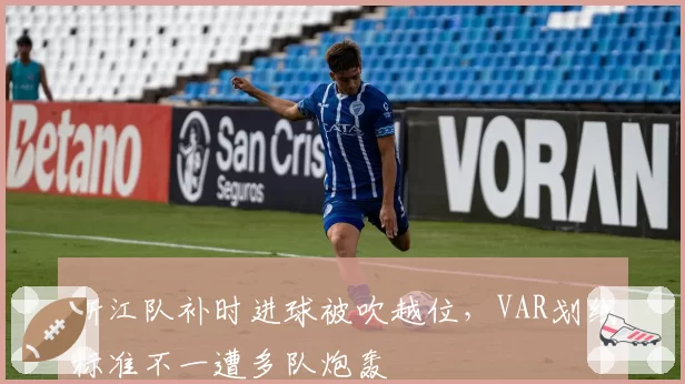 浙江队补时进球被吹越位,VAR划线标准不一遭多队炮轰